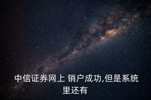 中信證券怎么銷戶,中信證券在線開戶如何進行?