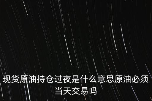 持倉過夜是什么意思，原油投資持倉過夜與滿倉操作是什么意思