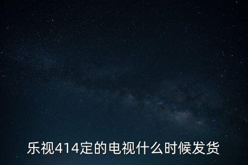 樂視414定的電視什么時候發(fā)貨