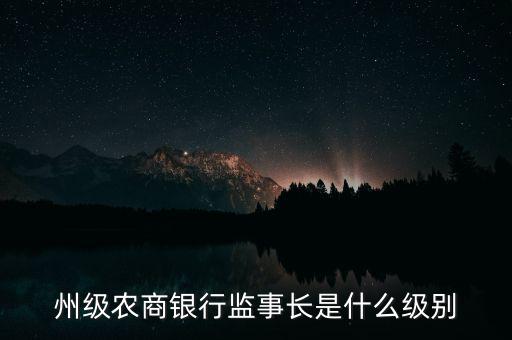 州級農(nóng)商銀行監(jiān)事長是什么級別