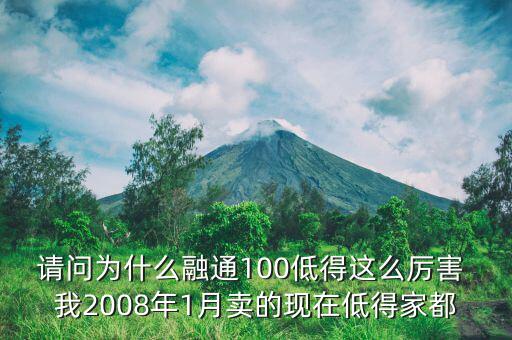 請(qǐng)問(wèn)為什么融通100低得這么厲害 我2008年1月賣的現(xiàn)在低得家都