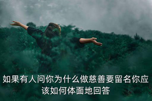 如果有人問(wèn)你為什么做慈善要留名你應(yīng)該如何體面地回答