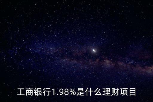 工商銀行1.98%是什么理財(cái)項(xiàng)目