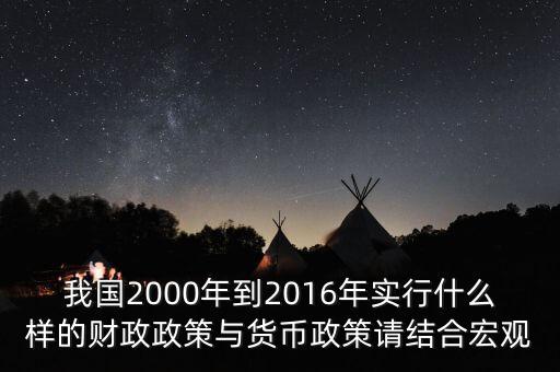 我國2000年到2016年實(shí)行什么樣的財(cái)政政策與貨幣政策請結(jié)合宏觀