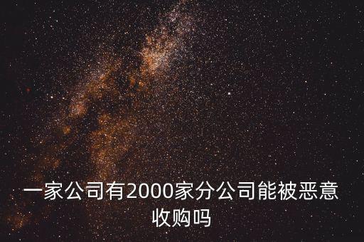 一家公司有2000家分公司能被惡意收購嗎