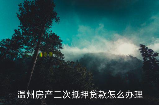  溫州房產(chǎn)二次抵押貸款怎么辦理