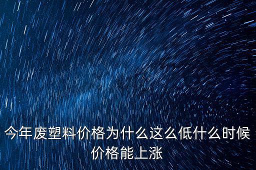 塑料價格什么時候漲價，2020年塑料能上漲嗎廢塑料下半年會漲嗎