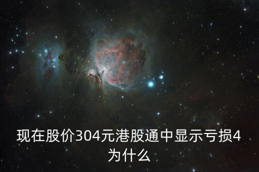 現(xiàn)在股價(jià)304元港股通中顯示虧損4為什么