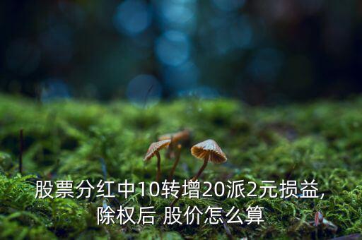 股票分紅中10轉(zhuǎn)增20派2元損益,除權(quán)后 股價怎么算