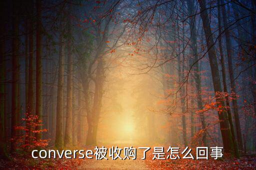 converse被收購(gòu)了是怎么回事