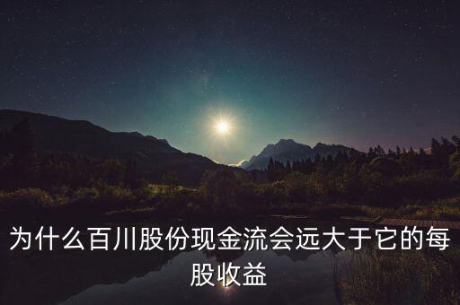 為什么百川股份現(xiàn)金流會(huì)遠(yuǎn)大于它的每股收益