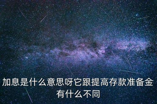 加息是什么意思呀它跟提高存款準(zhǔn)備金有什么不同