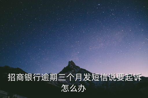  招商銀行逾期三個月發(fā)短信說要起訴怎么辦