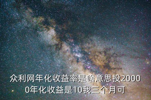 眾利網(wǎng)年化收益率是啥意思投20000年化收益是10我三個月可