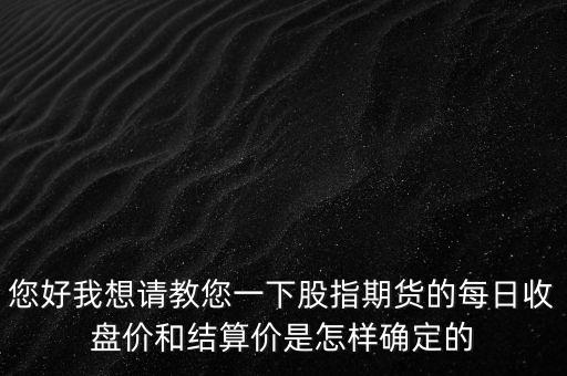 您好我想請(qǐng)教您一下股指期貨的每日收盤價(jià)和結(jié)算價(jià)是怎樣確定的