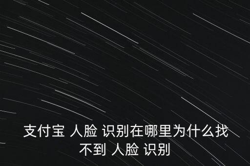 支付寶怎么人臉識別,支付寶人臉-1/1/怎么驗證?