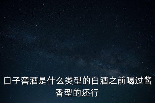 口子窖是什么香型，口子窖是哪種兼香濃兼醬還是醬兼濃