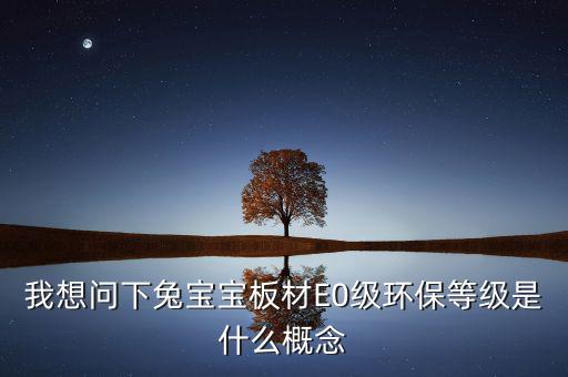 我想問下兔寶寶板材E0級環(huán)保等級是什么概念