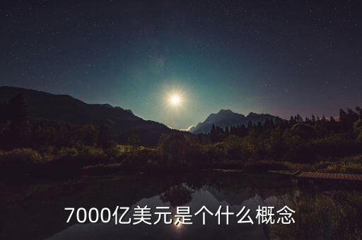 7000億美元是什么概念，7000億美元是個什么概念