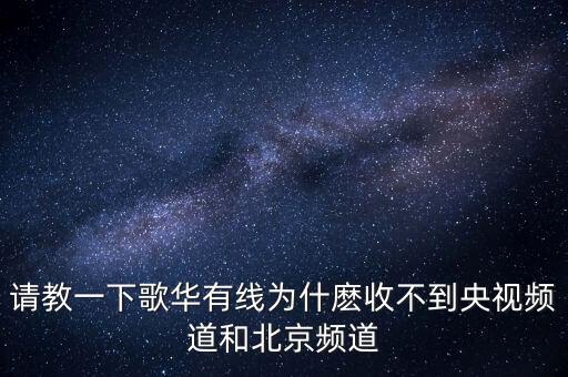 請教一下歌華有線為什麼收不到央視頻道和北京頻道