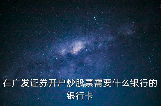 在廣發(fā)證券開(kāi)戶炒股票需要什么銀行的銀行卡