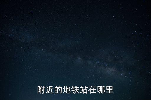 附近的地鐵站在哪里