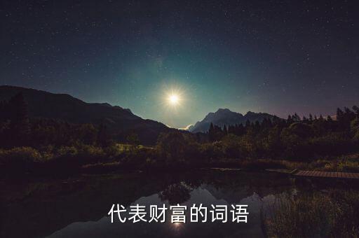 什么可以比喻成財富，求古代用來形容財富的詞