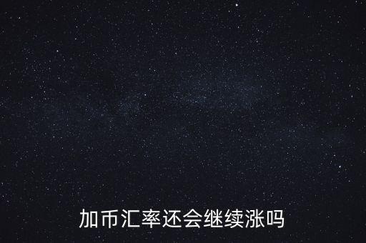 加幣要漲到什么時候，為什么加幣最近漲的很快近期能落嗎