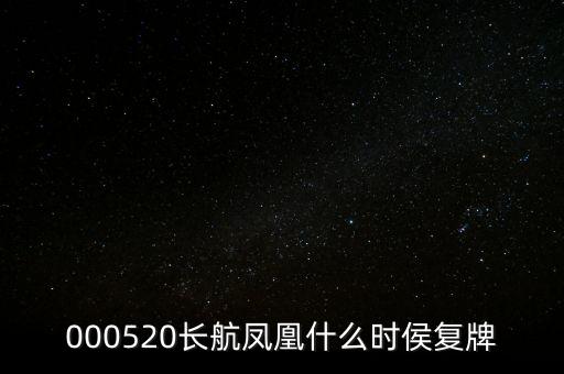 長航鳳凰什么時(shí)侯復(fù)牌，000520長航鳳凰什么時(shí)侯復(fù)牌