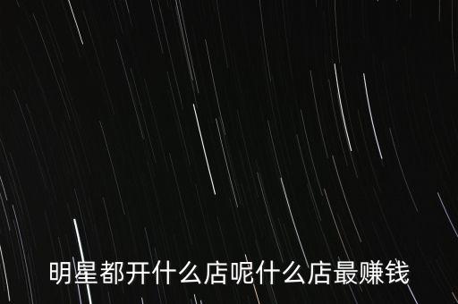 明星都開什么店呢什么店最賺錢