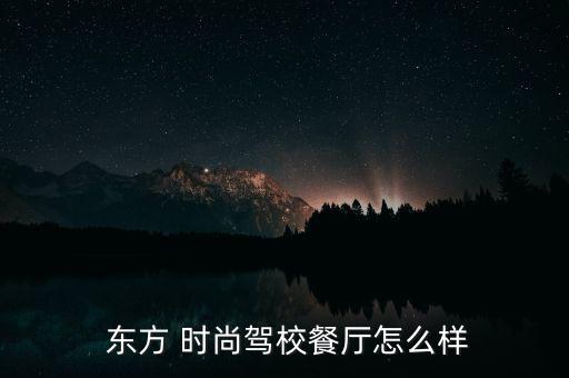  東方 時(shí)尚駕校餐廳怎么樣