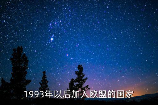 立陶宛什么時候加入歐盟，1993年以后加入歐盟的國家