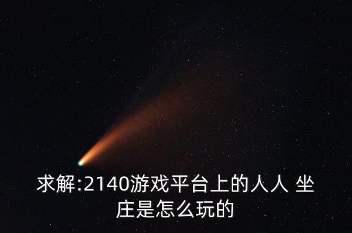 求解:2140游戲平臺上的人人 坐莊是怎么玩的