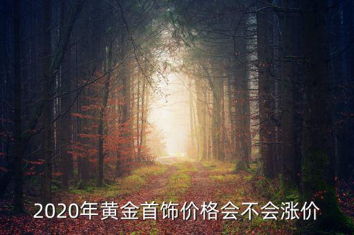 2020年黃金首飾價(jià)格會(huì)不會(huì)漲價(jià)