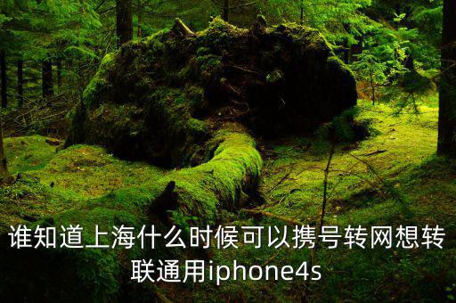 誰知道上海什么時候可以攜號轉(zhuǎn)網(wǎng)想轉(zhuǎn)聯(lián)通用iphone4s