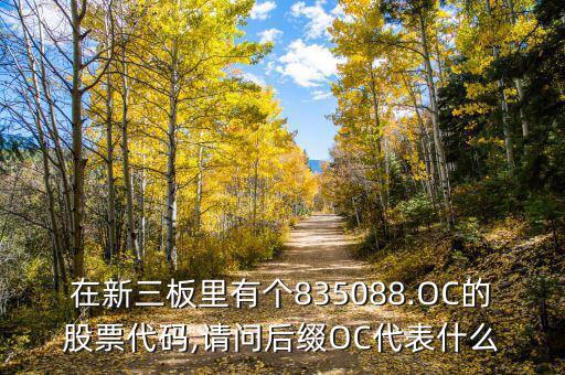 在新三板里有個(gè)835088.OC的股票代碼,請(qǐng)問(wèn)后綴OC代表什么