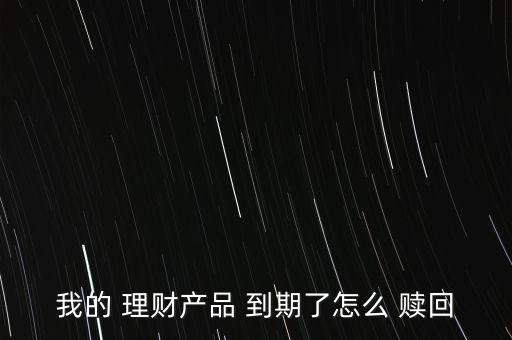 到期的理財產(chǎn)品怎么贖回,如何在個人網(wǎng)銀贖回理財產(chǎn)品?