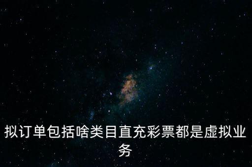 擬訂單包括啥類目直充彩票都是虛擬業(yè)務(wù)