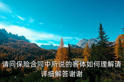 請(qǐng)問(wèn)保險(xiǎn)合同中所說(shuō)的客體如何理解請(qǐng)?jiān)敿?xì)解答謝謝