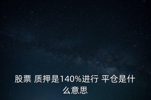 股票 質押是140%進行 平倉是什么意思