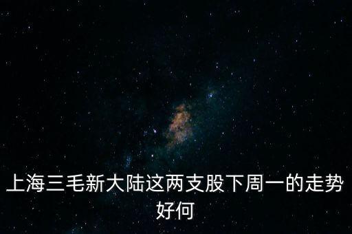 上海三毛新大陸這兩支股下周一的走勢(shì)好何