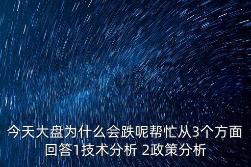 今天大盤為什么跌，今天大盤為什么會(huì)跌呢幫忙從3個(gè)方面回答1技術(shù)分析 2政策分析