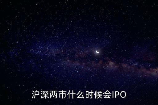 滬深兩市什么時候會IPO