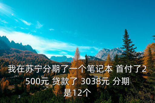 蘇寧三零分期什么意思，我在蘇寧分期了一個筆記本 首付了2500元 貸款了 3038元 分期是12個