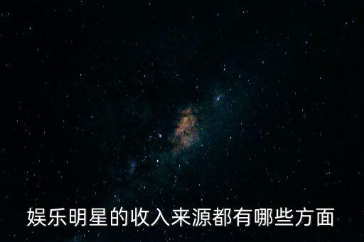 娛樂明星的收入來源都有哪些方面