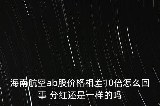 海南航空ab股價格相差10倍怎么回事 分紅還是一樣的嗎