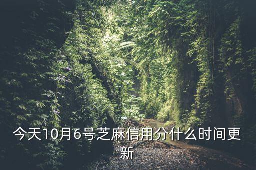 今天10月6號芝麻信用分什么時間更新