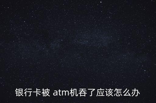 atm故障吞卡怎么辦,中國銀行卡在中國atm等自助機吞卡