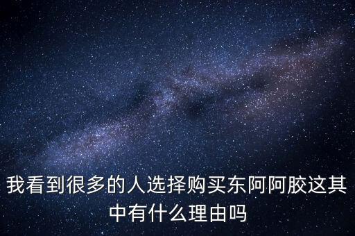 阿膠什么北京能夠獲勝的理由有，我看到很多的人選擇購(gòu)買東阿阿膠這其中有什么理由嗎