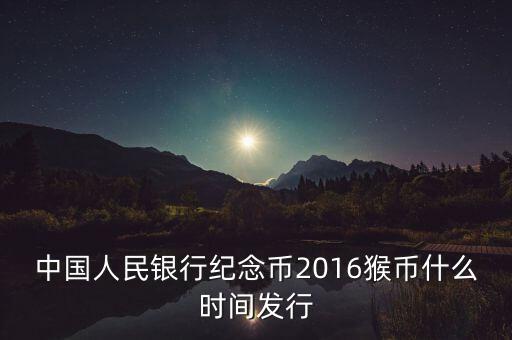 中國(guó)人民銀行紀(jì)念幣2016猴幣什么時(shí)間發(fā)行